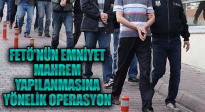 FETÖ’nün Emniyet Mahrem Yapılanmasına Yönelik Operasyon