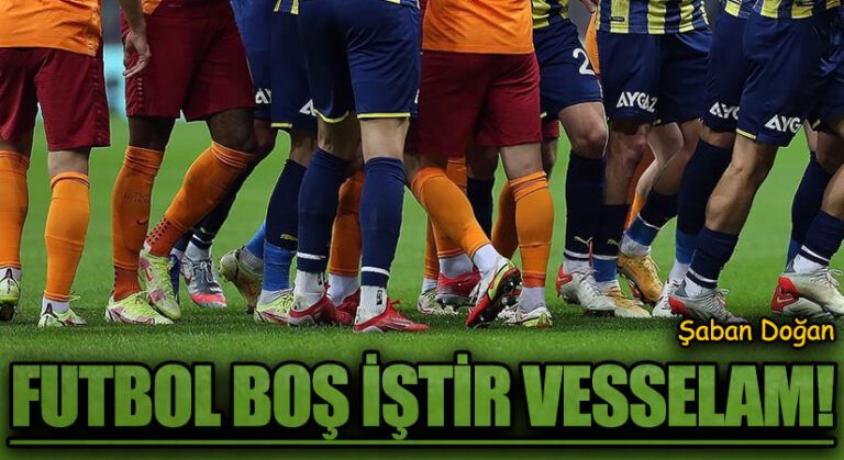 FUTBOL BOŞ İŞTİR VESSELAM!