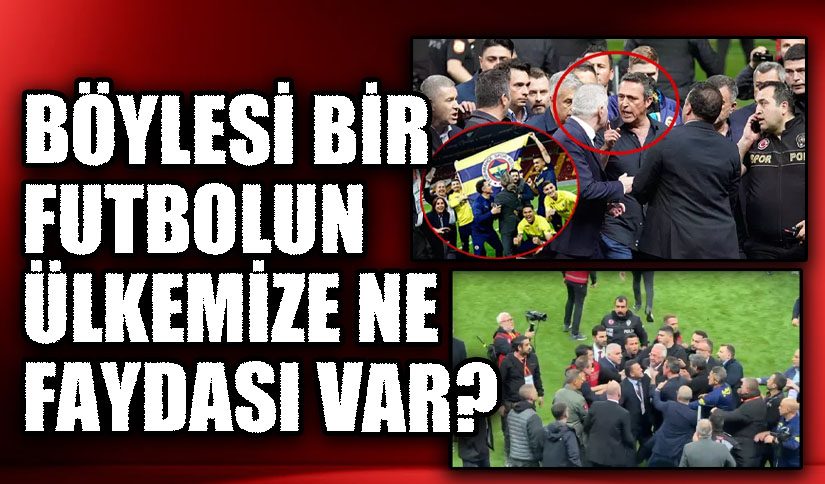 BÖYLESİ BİR FUTBOLUN ÜLKEMİZE NE FAYDASI VAR?