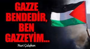 GAZZE BENDEDİR, BEN GAZZEYİM…