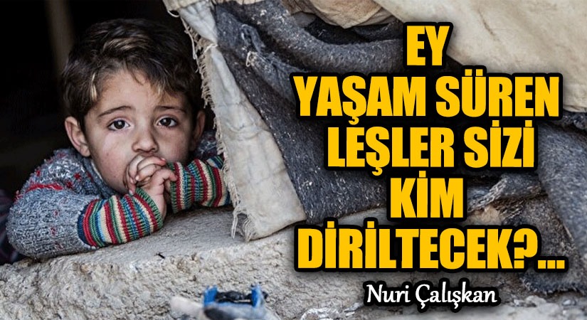 EY YAŞAM SÜREN LEŞLER SİZİ KİM DİRİLTECEK?…