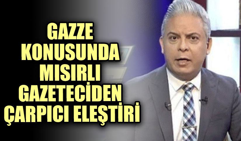 Gazze Konusunda Mısırlı Gazeteciden Çarpıcı Eleştirisi