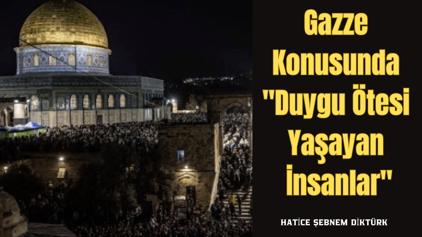 Gazze Konusunda “Duygu Ötesi Yaşayan İnsanlar”