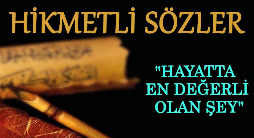 HİKMETLİ SÖZLER  “Hayatta En değerli Olan şey”