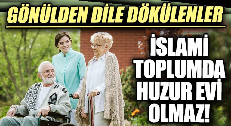 GÖNÜLDEN DİLE DÖKÜLENLER “İslami Toplumda Huzur Evi Olmaz”