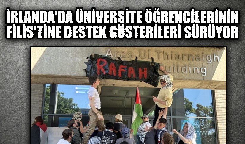 İrlanda’da Üniversite Öğrencilerinin Filistin’e Destek Gösterileri Sürüyor