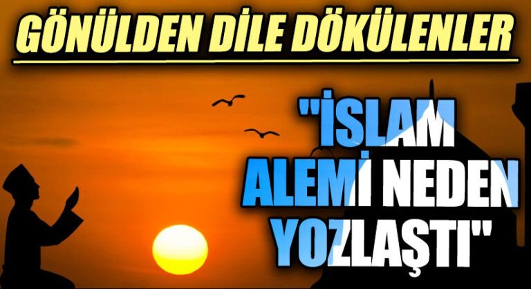 GÖNÜLDEN DİLE DÖKÜLENLER “İslam alemi neden yozlaştı”