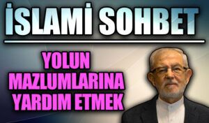 İSLAMİ SOHBET  “Yolun Mazlumlarına Yardım Etmek”