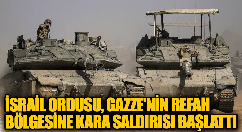 İsrail Ordusu, Gazze’nin Refah Bölgesine Kara Saldırısı Başlattı