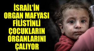 İsrail’in Organ Mafyası Filistinli Çocukların Organlarını Çalıyor