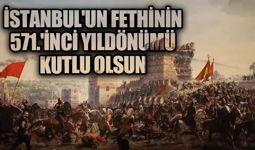 İstanbul’un Fethinin 571. Yıldönümü Kutlu Olsun