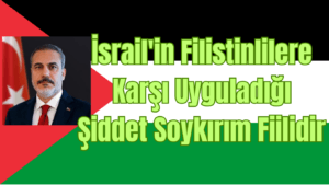 Dışişleri Bakanı Fidan: İsrail’in Filistinlilere Karşı Uyguladığı Şiddet Soykırım Fiilidir