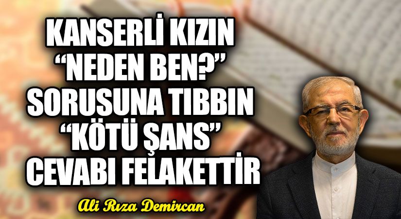 KANSERLİ KIZIN “NEDEN BEN?” SORUSUNA TIBBIN “KÖTÜ ŞANS” CEVABI FELAKETTİR
