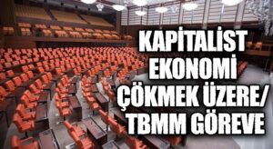 KAPİTALİST EKONOMİ ÇÖKMEK ÜZERE/ TBMM GÖREVE