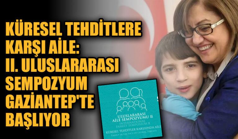 Küresel Tehditlere Karşı Aile: II. Uluslararası Sempozyum Gaziantep’te Başlıyor