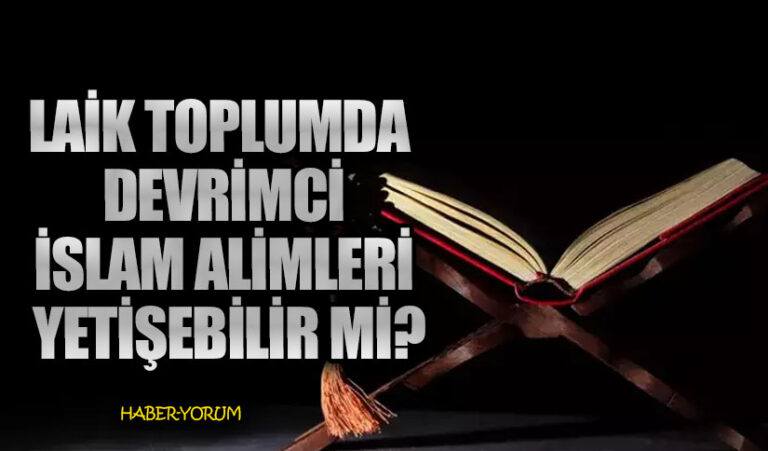 LAİK TOPLUMDA DEVRİMCİ İSLAM ALİMLERİ YETİŞEBİLİR Mİ?