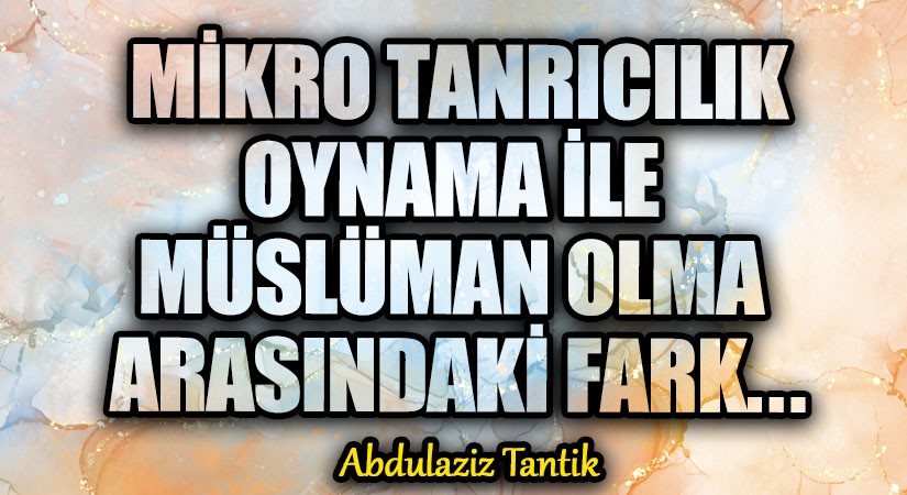 Mikro Tanrıcılık Oynama ile Müslüman Olma Arasındaki Fark…
