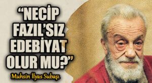 “NECİP FAZIL’SIZ EDEBİYAT OLUR MU?”