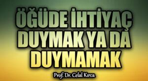 ÖĞÜDE İHTİYAÇ DUYMAK YA DA DUYMAMAK