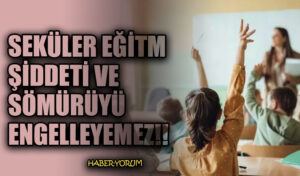 SEKÜLER EĞİTM ŞİDDETİ VE SÖMÜRÜYÜ ENGELLEYEMEZ