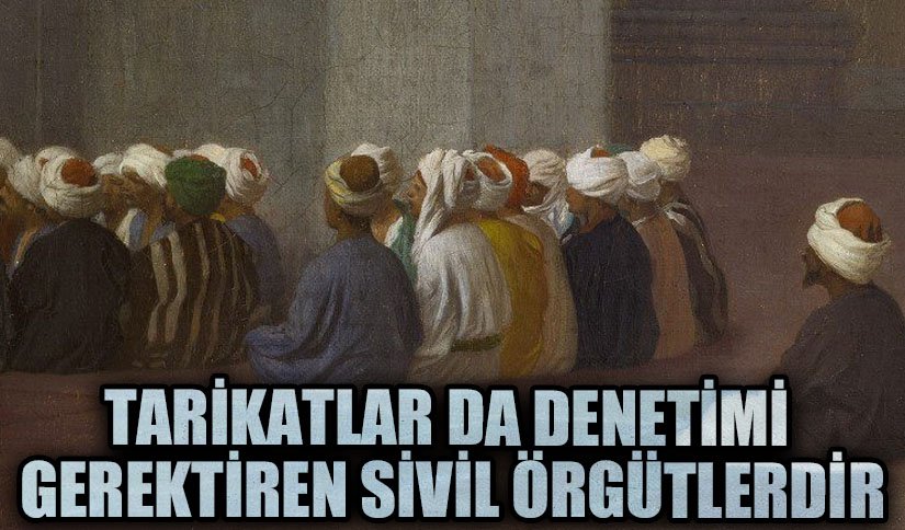 TARİKATLAR DA DENETİMİ GEREKTİREN SİVİL ÖRGÜTLERDİR