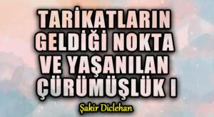 TARİKATLARIN GELDİĞİ NOKTA VE YAŞANILAN ÇÜRÜMÜŞLÜK -I-