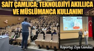 Sait Çamlıca: Teknolojiyi Akıllıca ve Müslümanca Kullanın!