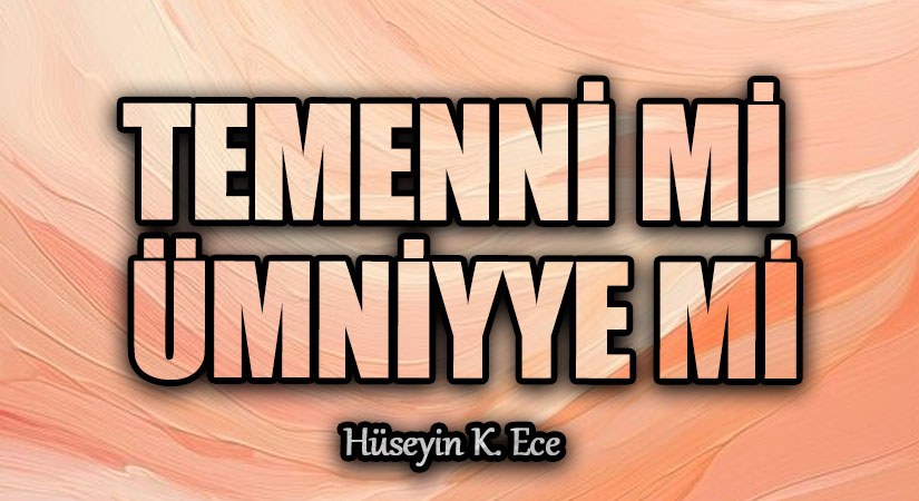 TEMENNİ Mİ ÜMNİYYE Mİ
