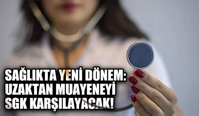Yeni Dönem Başlıyor! Uzaktan Muayeneyi SGK Karşılayacak