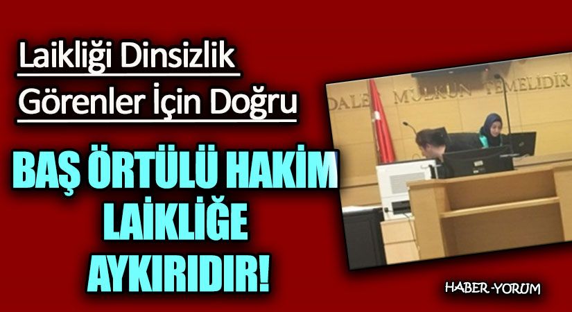 BAŞ ÖRTÜLÜ HAKİM LAİKLİĞE AYKIRIDIR