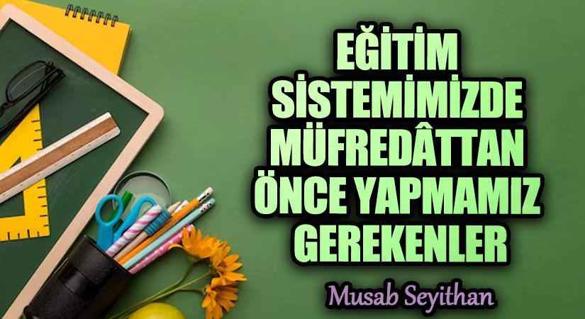 EĞİTİM SİSTEMİMİZDE MÜFREDÂTTAN ÖNCE YAPMAMIZ GEREKENLER