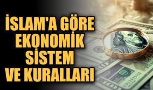 İSLAM’A GÖRE EKONOMİK SİSTEM VE KURALLARI