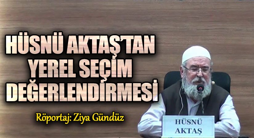 HÜSNÜ AKTAŞ’TAN YEREL SEÇİM DEĞERLENDİRMESİ