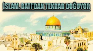 İSLAM, BATI’DAN TEKRAR DOĞUYOR