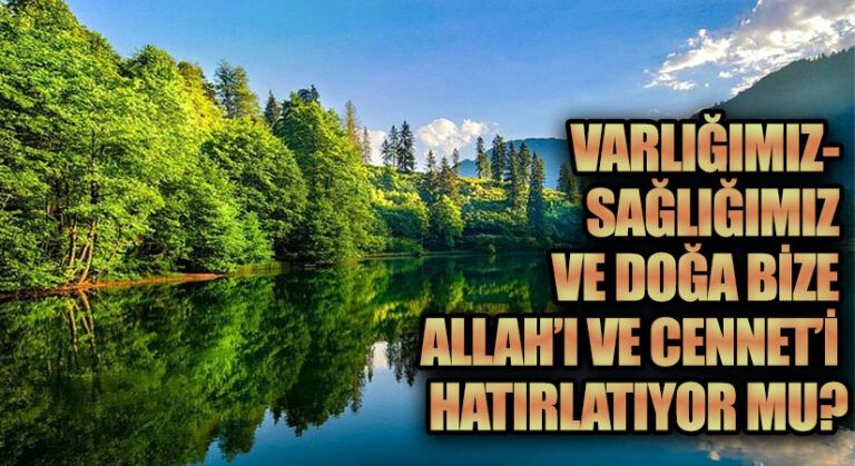 VARLIĞIMIZ- SAĞLIĞIMIZ VE DOĞA BİZE ALLAH’I VE CENNET’İ HATIRLATIYOR MU?