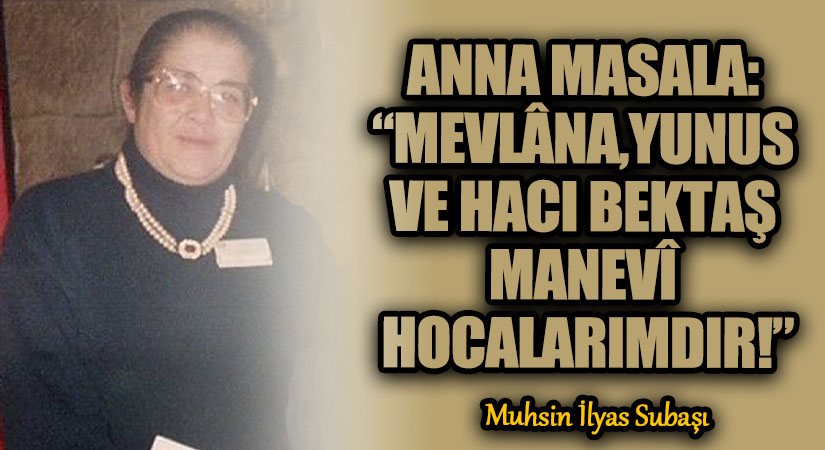 ANNA MASALA: “MEVLÂNA,YUNUS VE HACI BEKTAŞ MANEVÎ HOCALARIMDIR!”