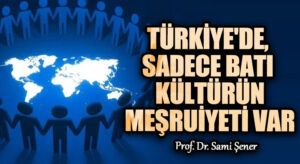 Türkiye’de, Sadece Batı Kültürün Meşruiyeti Var