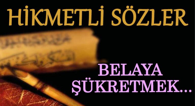 HİKMETLİ SÖZLER “Belaya Şükretmek…”