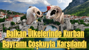 Balkan Ülkelerinde Kurban Bayramı Coşkuyla Karşılandı