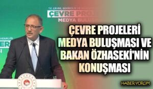 Çevre Projeleri Medya Buluşması ve Bakan Özhaseki’nin Konuşması