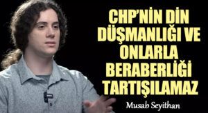 CHP’NİN DİN DÜŞMANLIĞI VE ONLARLA BERABERLİĞİ TARTIŞILAMAZ