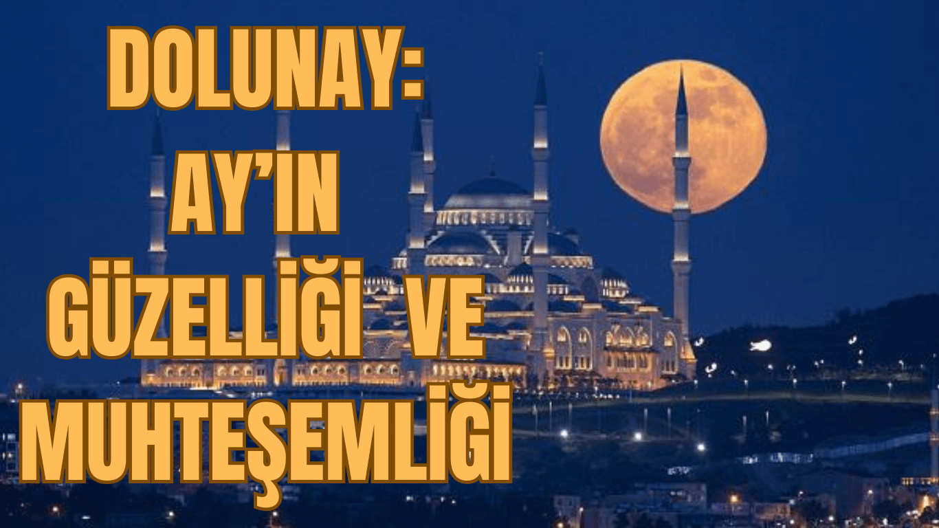 DOLUNAY: AY’IN GÜZELLİĞİ VE MUHTEŞEMLİĞİ