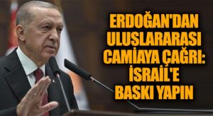 Erdoğan’dan Uluslararası Camiaya Çağrı: İsrail’e Baskı Yapın
