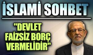İSLAMİ SOHBET “Devlet Faizsiz Borç Vermelidir”