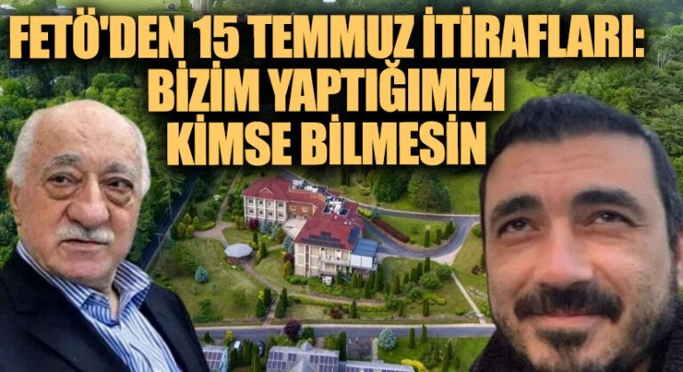 FETÖ’den 15 Temmuz İtirafları: Bizim Yaptığımızı Kimse Bilmesin