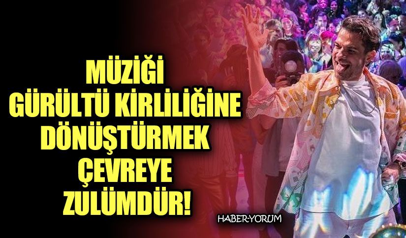 MÜZİĞİ GÜRÜLTÜ KİRLİLİĞİNE DÖNÜŞTÜRMEK ÇEVREYE ZULÜMDÜR