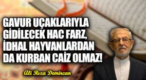 GAVUR UÇAKLARIYLA GİDİLECEK  HAC FARZ, İDHAL HAYVANLARDAN DA KURBAN CAİZ OLMAZ!