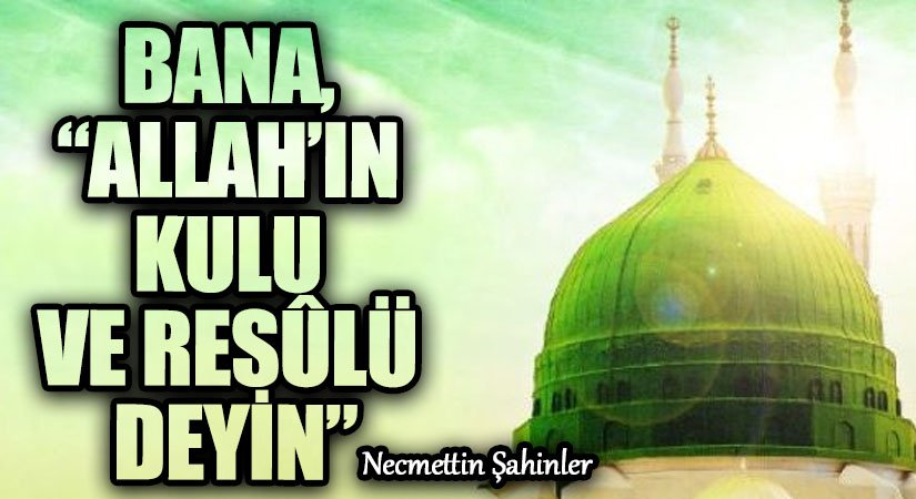 BANA, “ALLAH’IN KULU VE RESÛLÜ DEYİN”