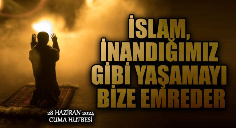 İSLAM, İNANDIĞIMIZ GİBİ YAŞAMAYI BİZE EMREDER