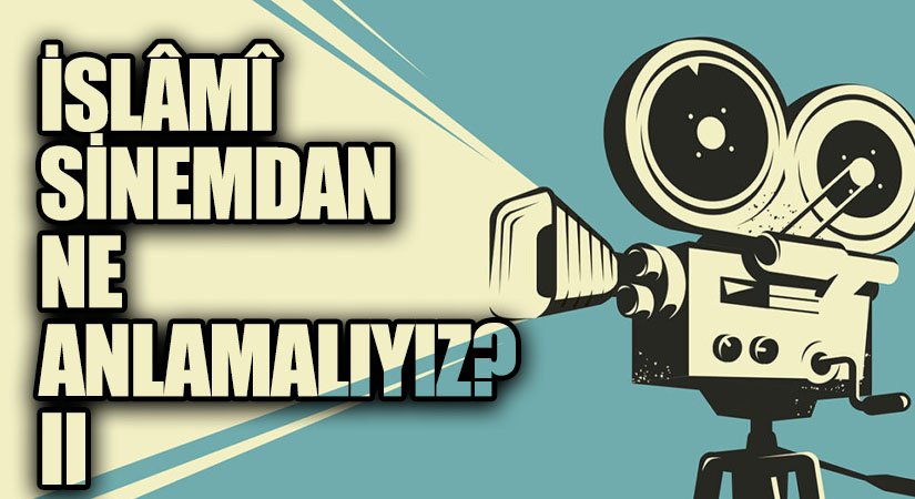 İSLÂMÎ SİNEMDAN NE ANLAMALIYIZ? II